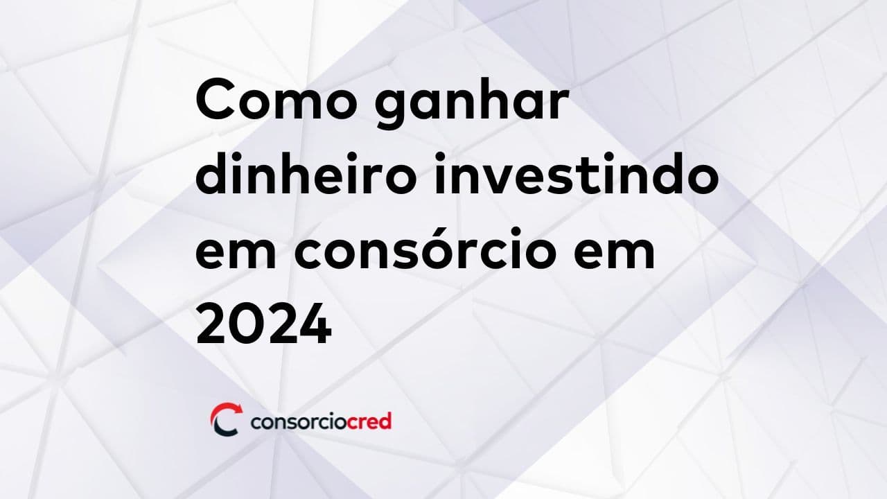 Como ganhar dinheiro investindo em consórcio em 2024