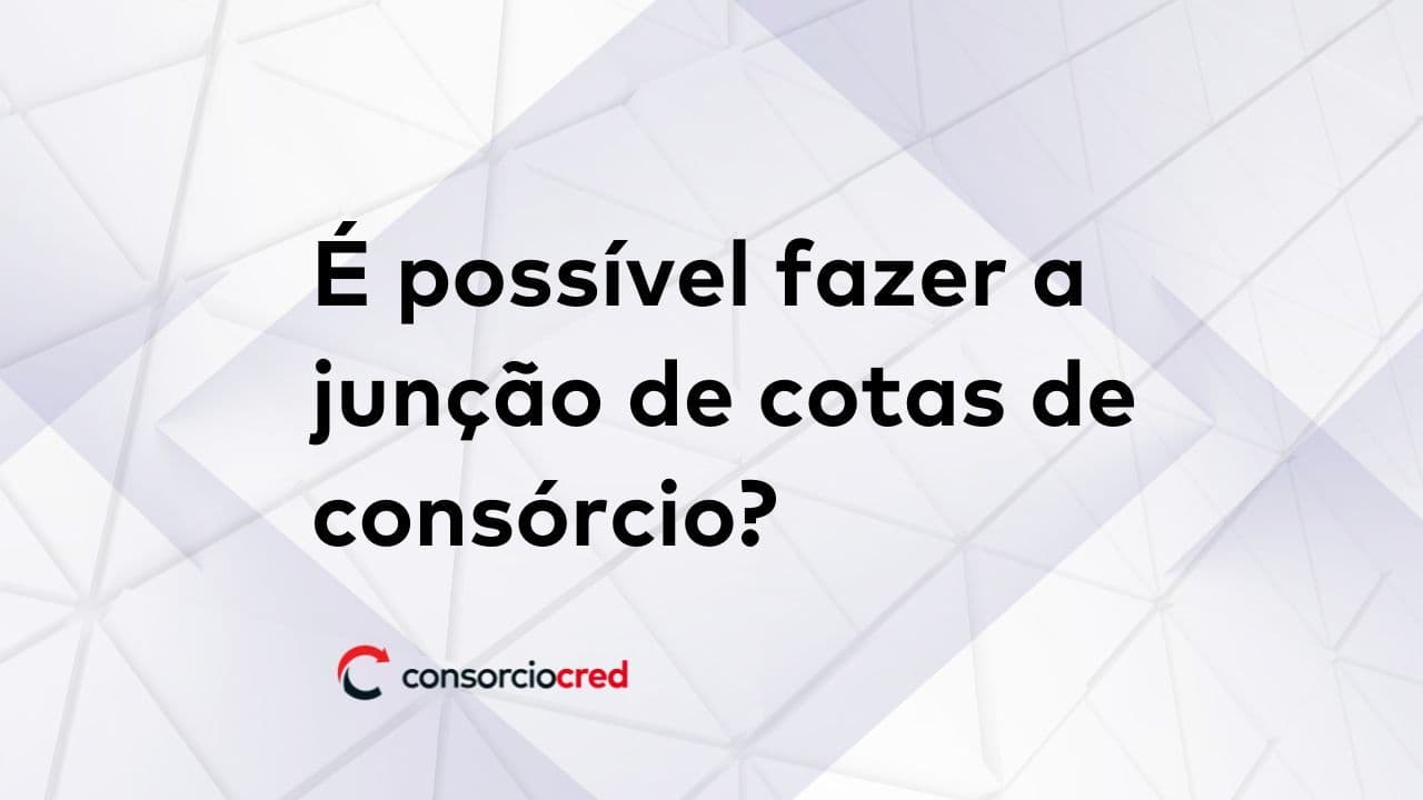 É possível fazer a junção de cotas de consórcio?